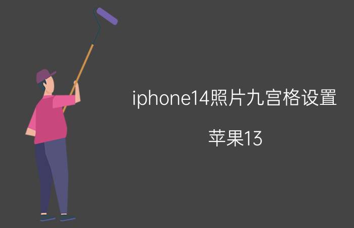 iphone14照片九宫格设置 苹果13 pro相机九宫格怎么设置？